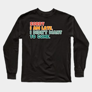 Sorry, I'm late. I didn't want to come. Long Sleeve T-Shirt